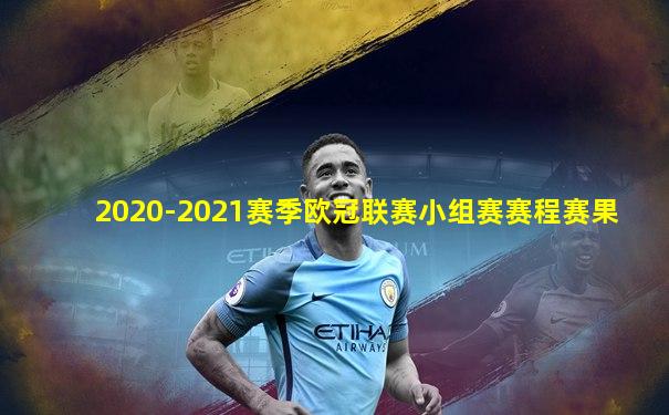 2020-2021赛季欧冠联赛小组赛赛程赛果