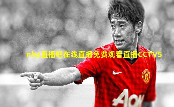 nba直播吧在线直播免费观看直播CCTV5