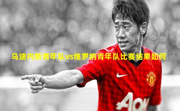 乌迪内斯青年队vs维罗纳青年队比赛结果如何