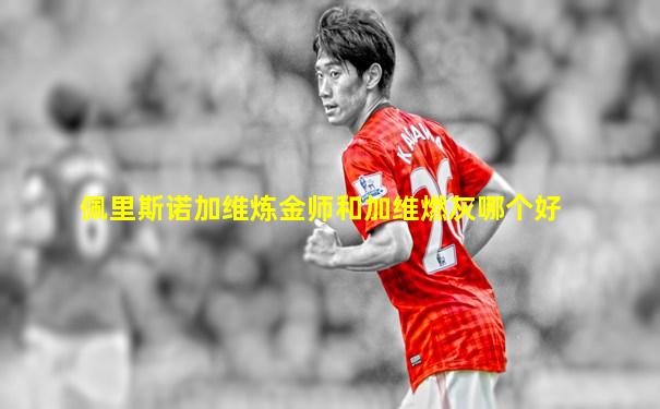 佩里斯诺加维炼金师和加维燃灰哪个好