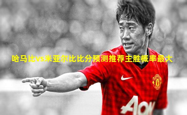 哈马比vs米亚尔比比分预测推荐主胜概率最大