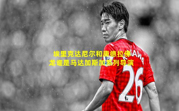 埃里克达尼尔和康德拉佛龙谁是马达加斯加系列导演