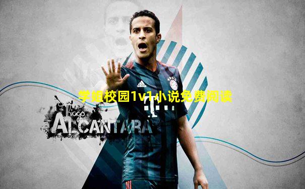 学姐校园1v1小说免费阅读