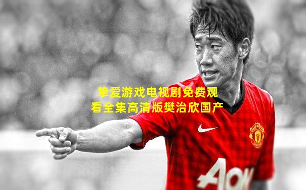 挚爱游戏电视剧免费观看全集高清版樊治欣国产