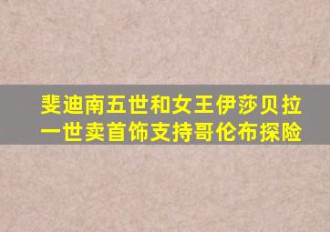 斐迪南五世和女王伊莎贝拉一世卖首饰支持哥伦布探险