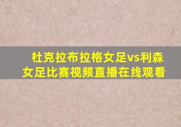 杜克拉布拉格女足vs利森女足比赛视频直播在线观看