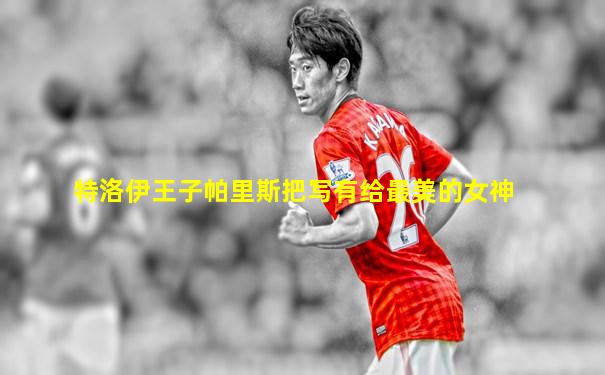 特洛伊王子帕里斯把写有给最美的女神