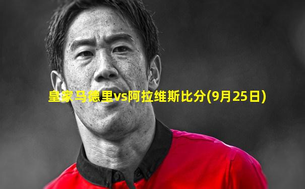 皇家马德里vs阿拉维斯比分(9月25日)