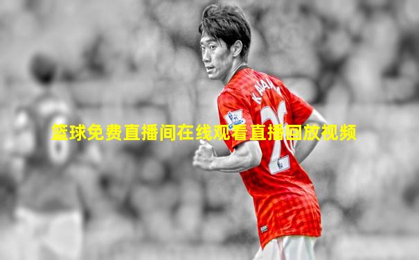 篮球免费直播间在线观看直播回放视频