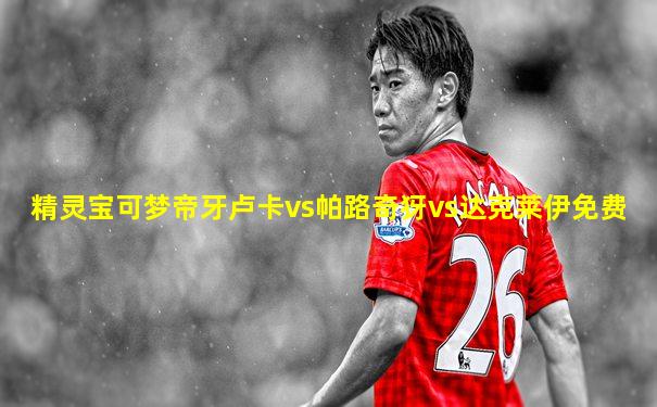 精灵宝可梦帝牙卢卡vs帕路奇犽vs达克莱伊免费