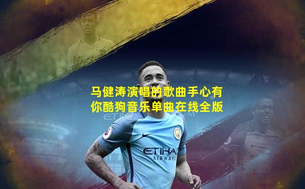 马健涛演唱的歌曲手心有你酷狗音乐单曲在线全版